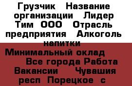 Грузчик › Название организации ­ Лидер Тим, ООО › Отрасль предприятия ­ Алкоголь, напитки › Минимальный оклад ­ 16 000 - Все города Работа » Вакансии   . Чувашия респ.,Порецкое. с.